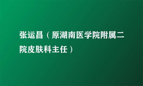 张运昌（原湖南医学院附属二院皮肤科主任）