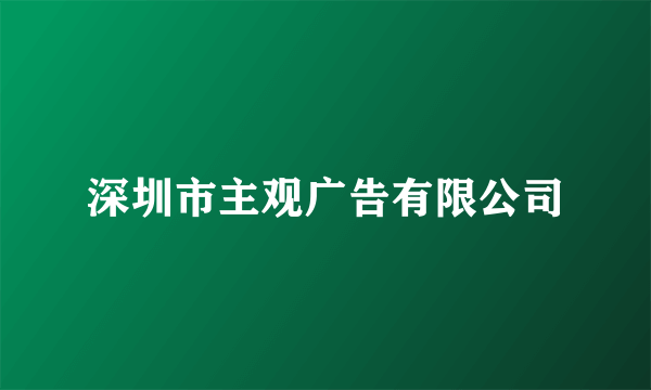 深圳市主观广告有限公司