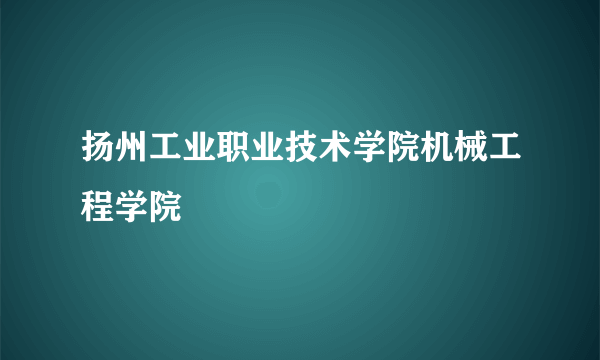 扬州工业职业技术学院机械工程学院