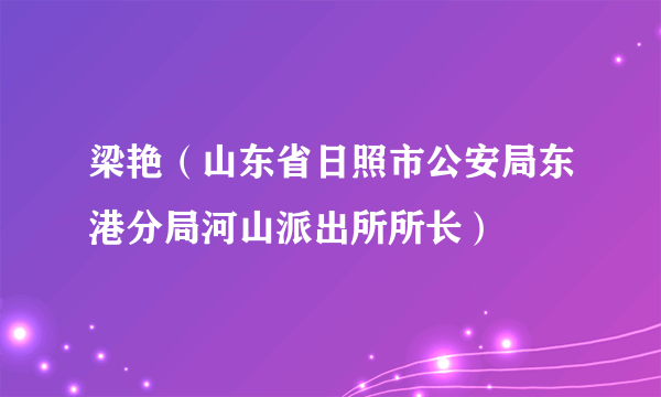 梁艳（山东省日照市公安局东港分局河山派出所所长）