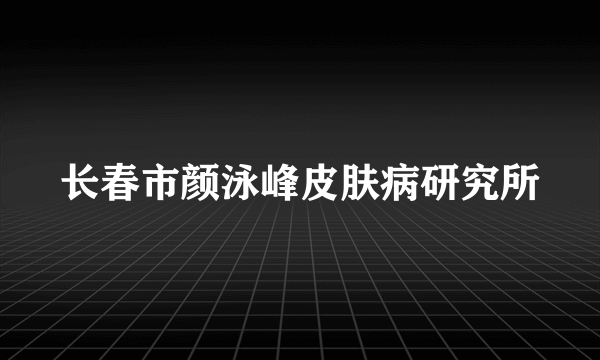 长春市颜泳峰皮肤病研究所