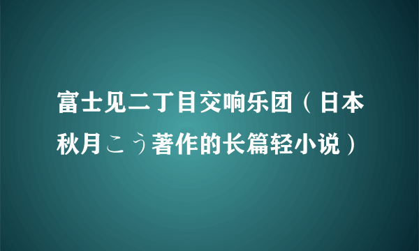 富士见二丁目交响乐团（日本秋月こう著作的长篇轻小说）