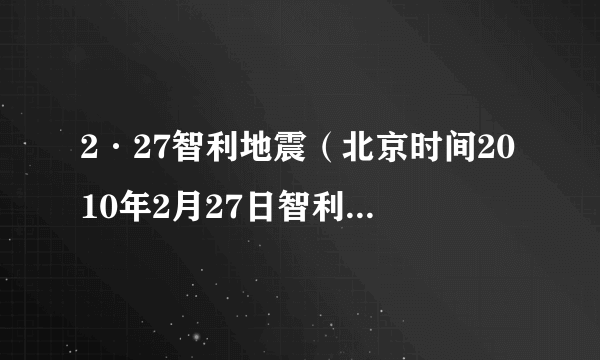 2·27智利地震（北京时间2010年2月27日智利康塞普西翁发生的8.8级特大地震）