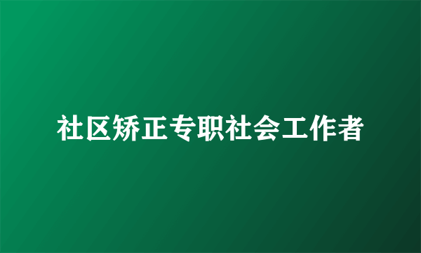 社区矫正专职社会工作者