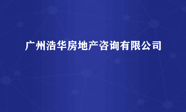 广州浩华房地产咨询有限公司