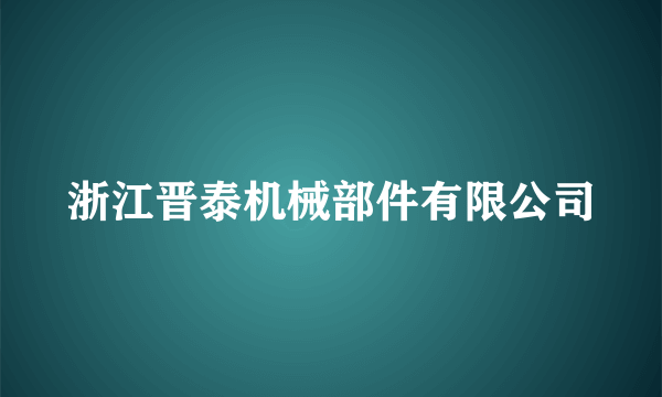 浙江晋泰机械部件有限公司