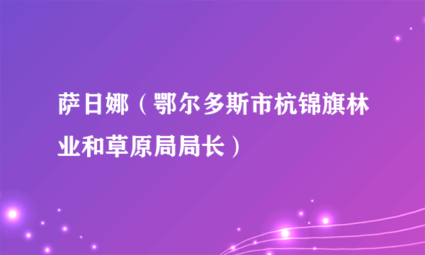 萨日娜（鄂尔多斯市杭锦旗林业和草原局局长）