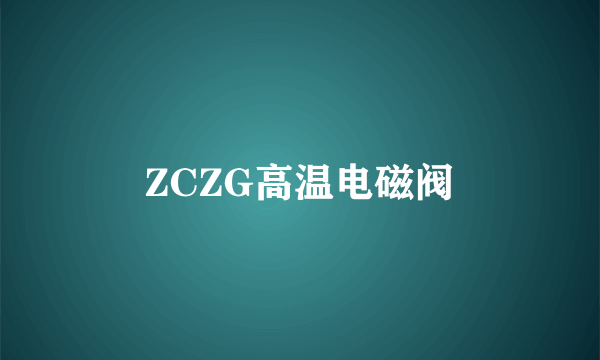 ZCZG高温电磁阀