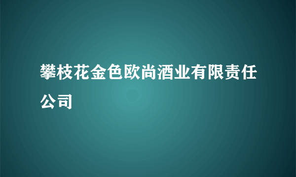 攀枝花金色欧尚酒业有限责任公司