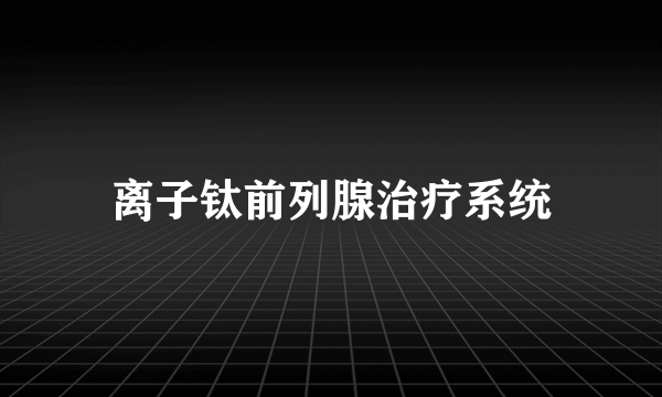 离子钛前列腺治疗系统