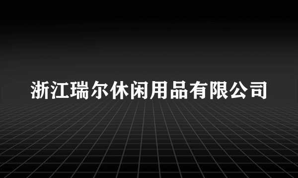 浙江瑞尔休闲用品有限公司