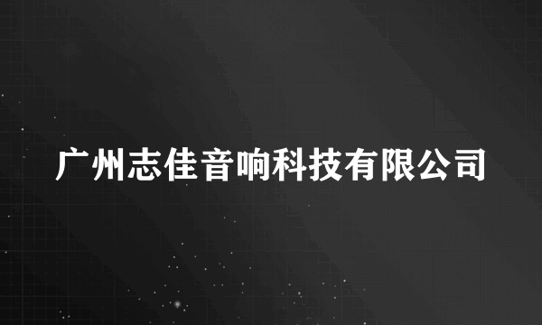 广州志佳音响科技有限公司