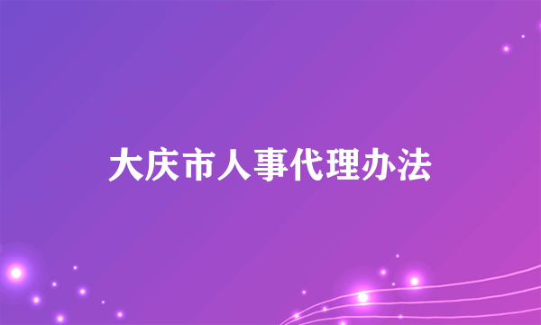 大庆市人事代理办法