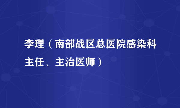 李理（南部战区总医院感染科主任、主治医师）