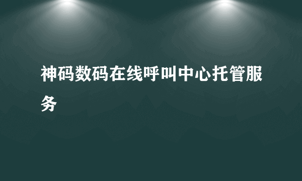 神码数码在线呼叫中心托管服务