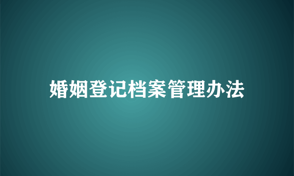 婚姻登记档案管理办法