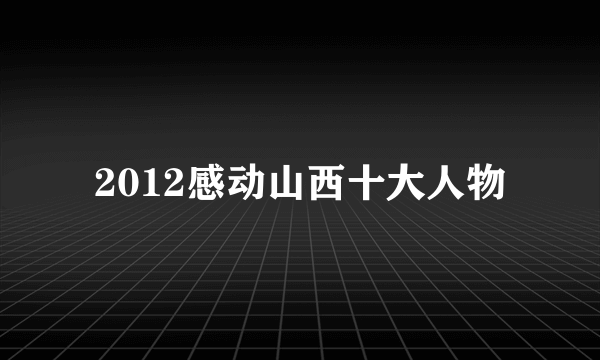 2012感动山西十大人物