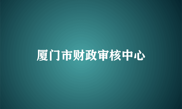 厦门市财政审核中心