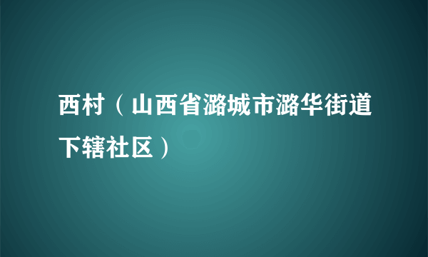 西村（山西省潞城市潞华街道下辖社区）