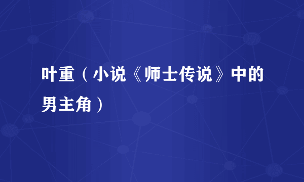 叶重（小说《师士传说》中的男主角）