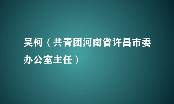 吴柯（共青团河南省许昌市委办公室主任）