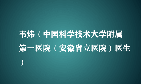 韦炜（中国科学技术大学附属第一医院（安徽省立医院）医生）