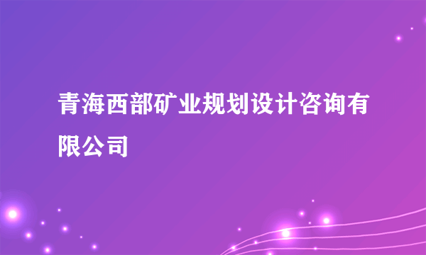 青海西部矿业规划设计咨询有限公司