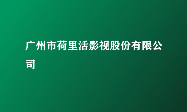 广州市荷里活影视股份有限公司