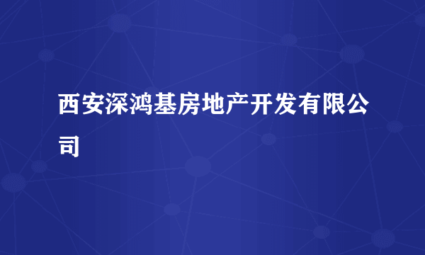 西安深鸿基房地产开发有限公司