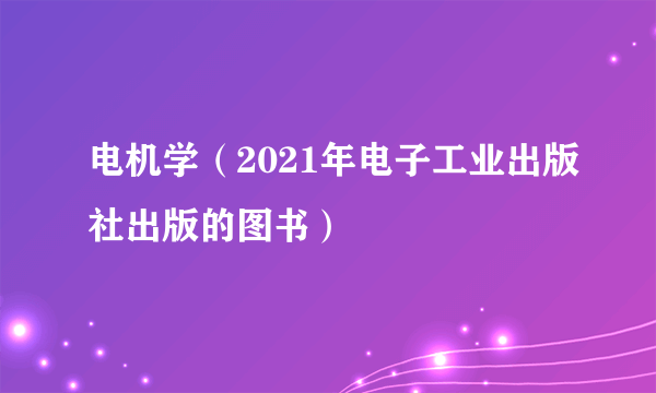 电机学（2021年电子工业出版社出版的图书）