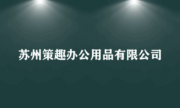 苏州策趣办公用品有限公司