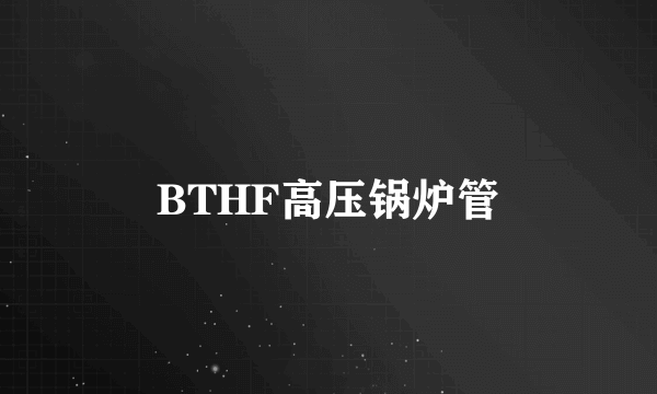 BTHF高压锅炉管