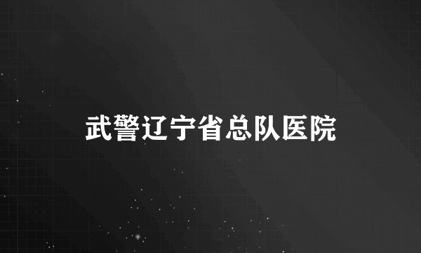 武警辽宁省总队医院