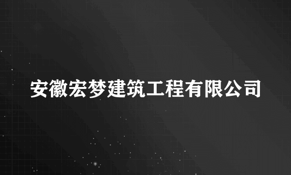 安徽宏梦建筑工程有限公司