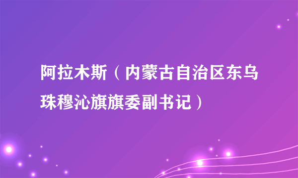 阿拉木斯（内蒙古自治区东乌珠穆沁旗旗委副书记）