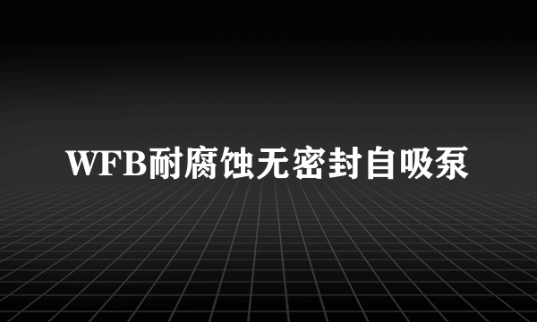 WFB耐腐蚀无密封自吸泵