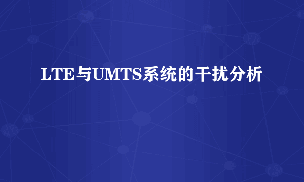 LTE与UMTS系统的干扰分析