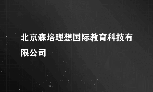 北京森培理想国际教育科技有限公司