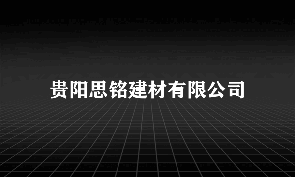 贵阳思铭建材有限公司