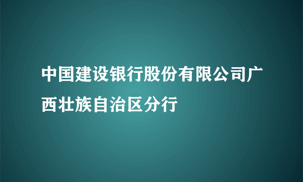 中国建设银行股份有限公司广西壮族自治区分行