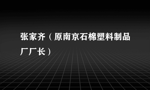 张家齐（原南京石棉塑料制品厂厂长）