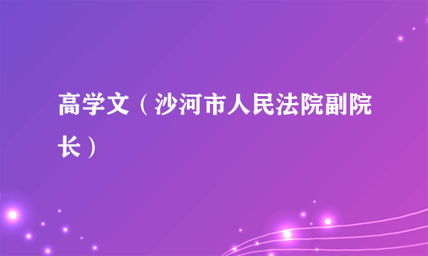 高学文（沙河市人民法院副院长）