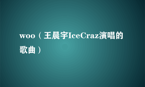 woo（王晨宇IceCraz演唱的歌曲）