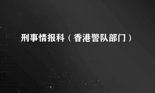 刑事情报科（香港警队部门）