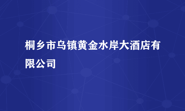 桐乡市乌镇黄金水岸大酒店有限公司