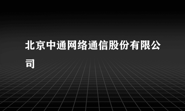 北京中通网络通信股份有限公司