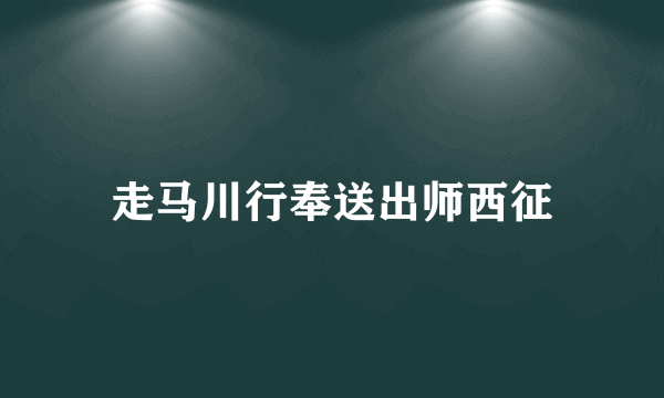 走马川行奉送出师西征