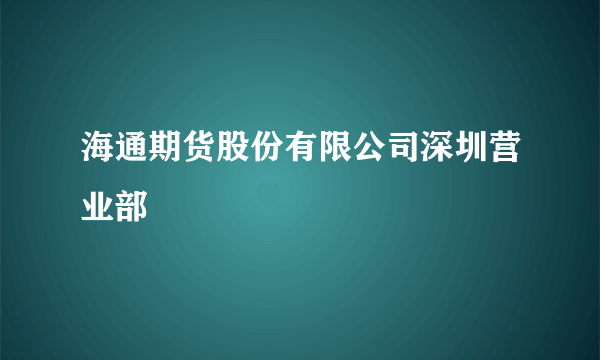 海通期货股份有限公司深圳营业部