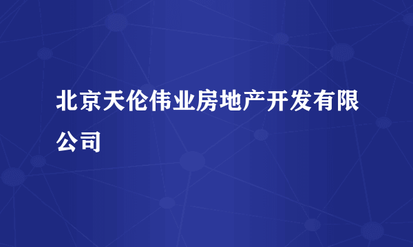 北京天伦伟业房地产开发有限公司