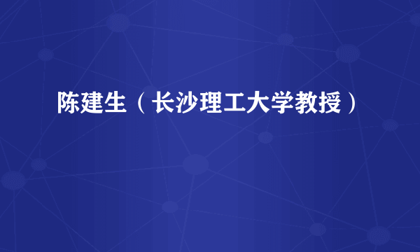 陈建生（长沙理工大学教授）